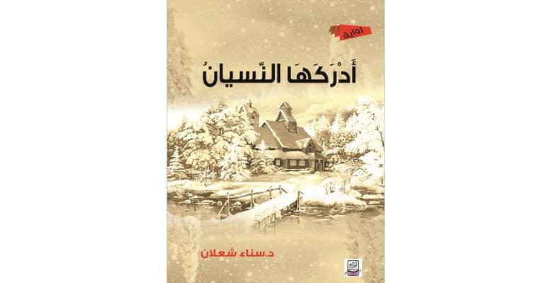 قراءة في رواية «أَدْرَكَهَا النّسيانُ» لسناء الشعلان